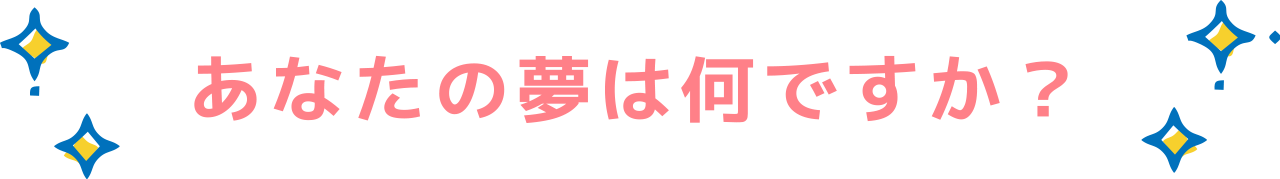 あなたの夢は何ですか？