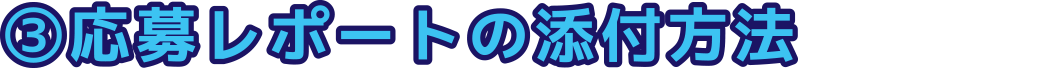 ③応募レポートの添付方法
